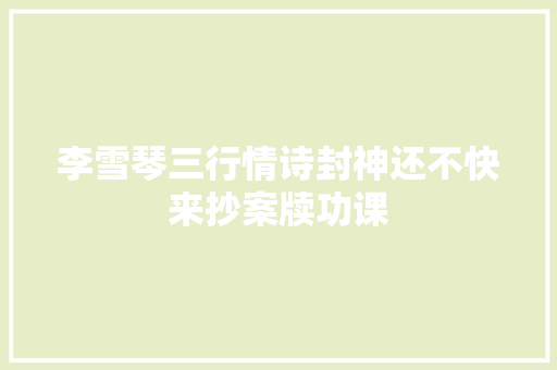 李雪琴三行情诗封神还不快来抄案牍功课