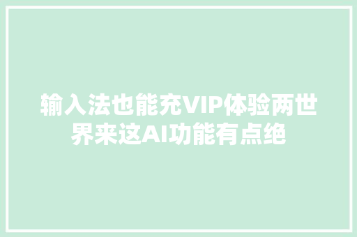 输入法也能充VIP体验两世界来这AI功能有点绝