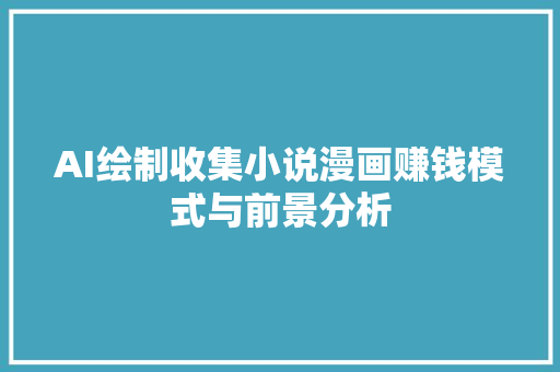 AI绘制收集小说漫画赚钱模式与前景分析