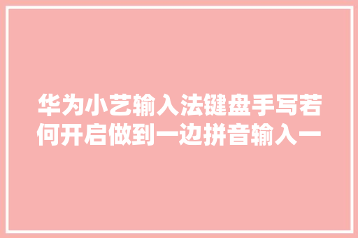 华为小艺输入法键盘手写若何开启做到一边拼音输入一边手写