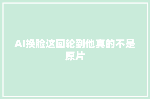 AI换脸这回轮到他真的不是原片