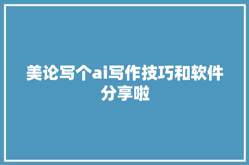 美论写个ai写作技巧和软件分享啦