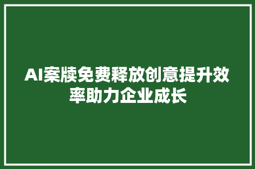 AI案牍免费释放创意提升效率助力企业成长