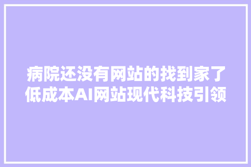 病院还没有网站的找到家了低成本AI网站现代科技引领