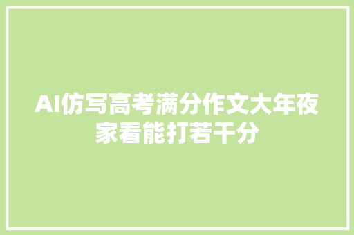 AI仿写高考满分作文大年夜家看能打若干分