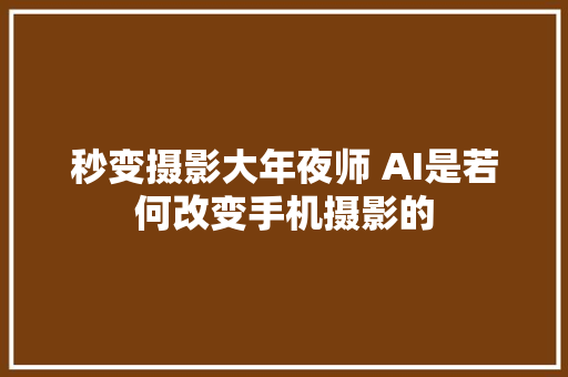 秒变摄影大年夜师 AI是若何改变手机摄影的