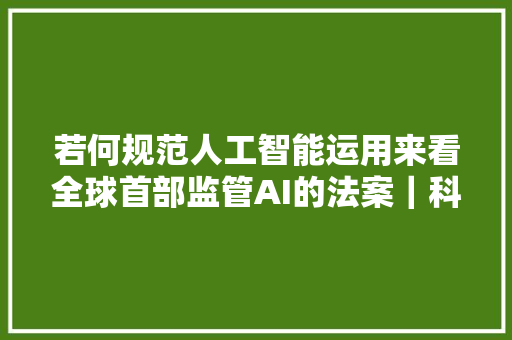 若何规范人工智能运用来看全球首部监管AI的法案｜科技不雅观察