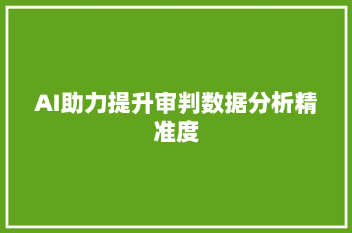 AI助力提升审判数据分析精准度