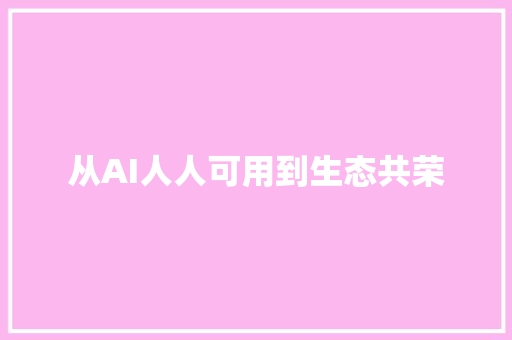 从AI人人可用到生态共荣
