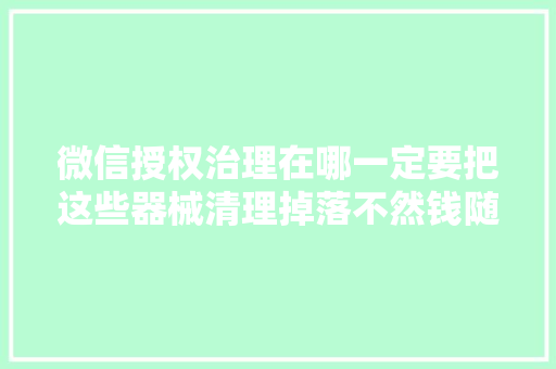 微信授权治理在哪一定要把这些器械清理掉落不然钱随意马虎不见