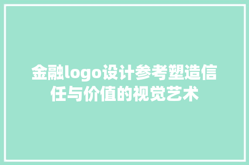 金融logo设计参考塑造信任与价值的视觉艺术