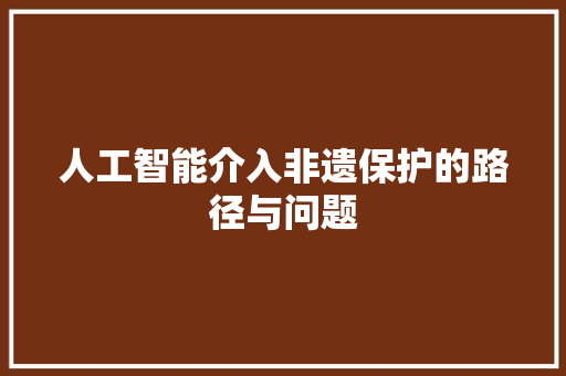 人工智能介入非遗保护的路径与问题