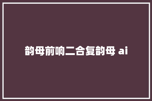 韵母前响二合复韵母 ai