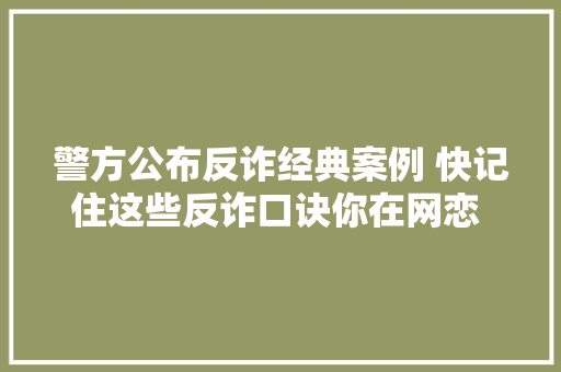 警方公布反诈经典案例 快记住这些反诈口诀你在网恋 他在诱骗