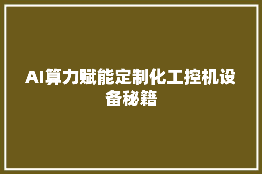 AI算力赋能定制化工控机设备秘籍