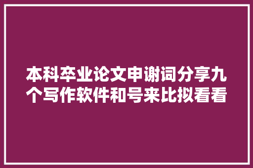本科卒业论文申谢词分享九个写作软件和号来比拟看看