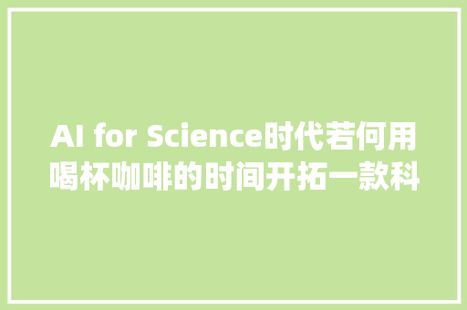 AI for Science时代若何用喝杯咖啡的时间开拓一款科研App
