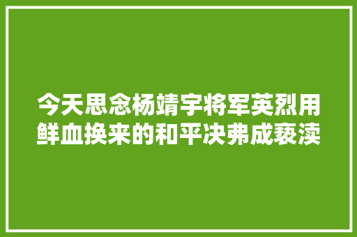 今天思念杨靖宇将军英烈用鲜血换来的和平决弗成亵渎
