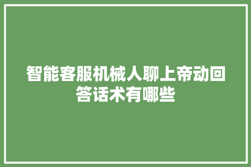 智能客服机械人聊上帝动回答话术有哪些
