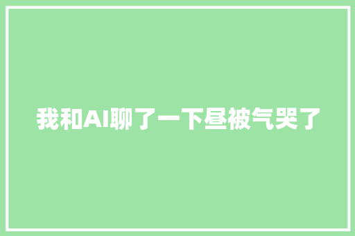 我和AI聊了一下昼被气哭了