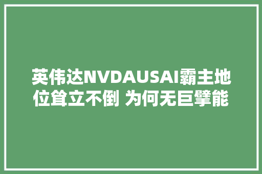 英伟达NVDAUSAI霸主地位耸立不倒 为何无巨擘能撼动其王者宝座