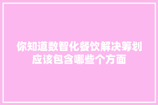 你知道数智化餐饮解决筹划应该包含哪些个方面