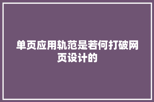 单页应用轨范是若何打破网页设计的