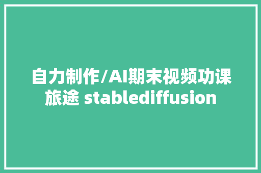 自力制作/AI期末视频功课旅途 stablediffusion