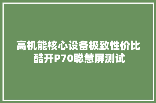 高机能核心设备极致性价比 酷开P70聪慧屏测试