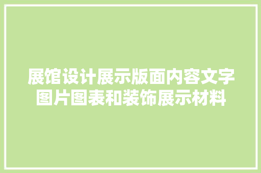展馆设计展示版面内容文字图片图表和装饰展示材料