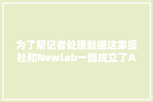 为了帮记者处理数据这家报社和Newlab一路成立了AI公司｜硬科技