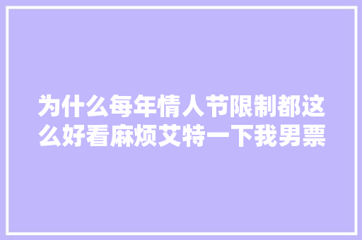 为什么每年情人节限制都这么好看麻烦艾特一下我男票