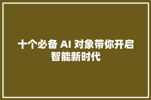 十个必备 AI 对象带你开启智能新时代