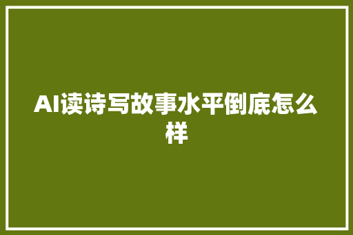 AI读诗写故事水平倒底怎么样