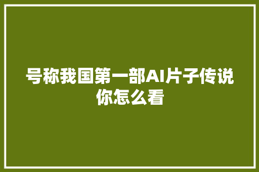 号称我国第一部AI片子传说你怎么看