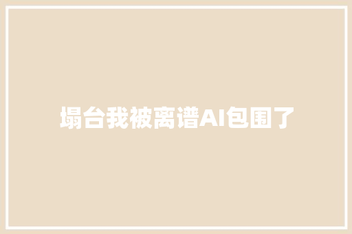 塌台我被离谱AI包围了