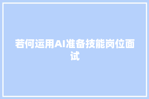若何运用AI准备技能岗位面试