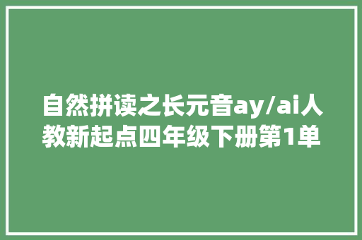 自然拼读之长元音ay/ai人教新起点四年级下册第1单元进修内容