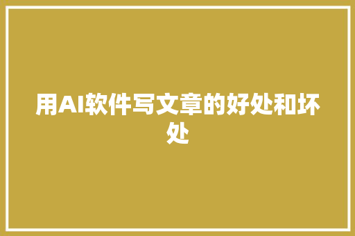 用AI软件写文章的好处和坏处