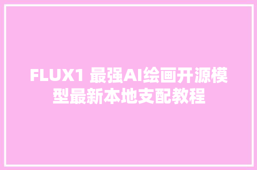 FLUX1 最强AI绘画开源模型最新本地支配教程