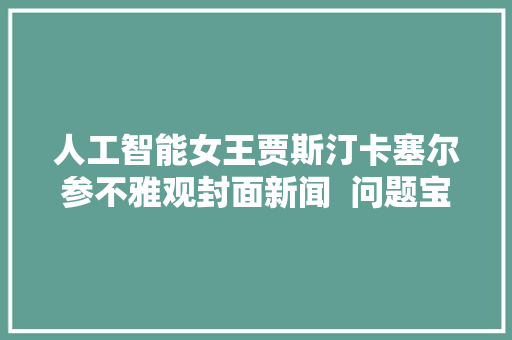 人工智能女王贾斯汀卡塞尔参不雅观封面新闻  问题宝宝上线点赞人工智能技能