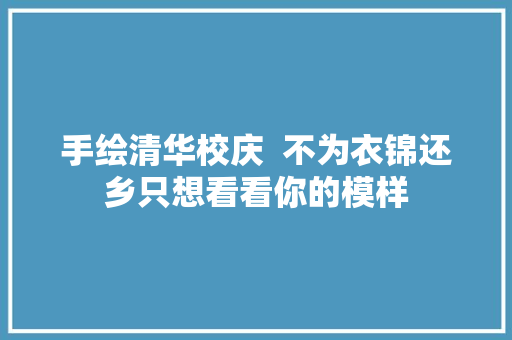 手绘清华校庆  不为衣锦还乡只想看看你的模样