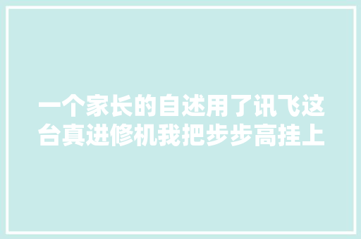 一个家长的自述用了讯飞这台真进修机我把步步高挂上了闲鱼