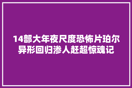 14部大年夜尺度恐怖片珀尔异形回归渗人赶超惊魂记