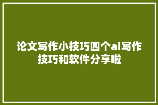 论文写作小技巧四个ai写作技巧和软件分享啦