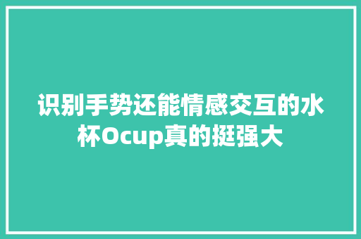 识别手势还能情感交互的水杯Ocup真的挺强大