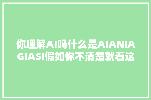 你理解AI吗什么是AIANIAGIASI假如你不清楚就看这篇