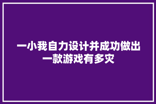 一小我自力设计并成功做出一款游戏有多灾