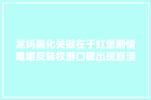 龙妈黑化关键在于红堡剧情难堪反转权游口碑出现崩溃之势