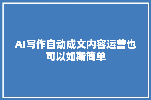 AI写作自动成文内容运营也可以如斯简单